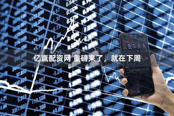 亿赢配资网 重磅来了，就在下周