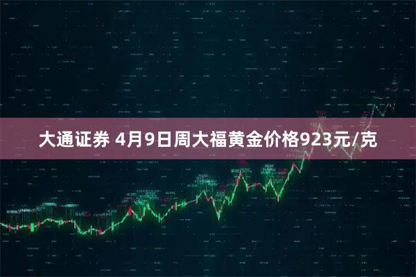 大通证券 4月9日周大福黄金价格923元/克