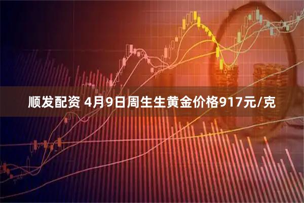 顺发配资 4月9日周生生黄金价格917元/克