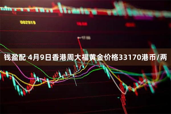 钱盈配 4月9日香港周大福黄金价格33170港币/两