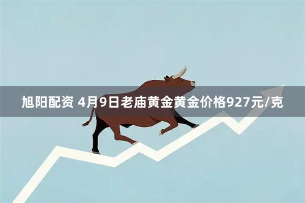 旭阳配资 4月9日老庙黄金黄金价格927元/克