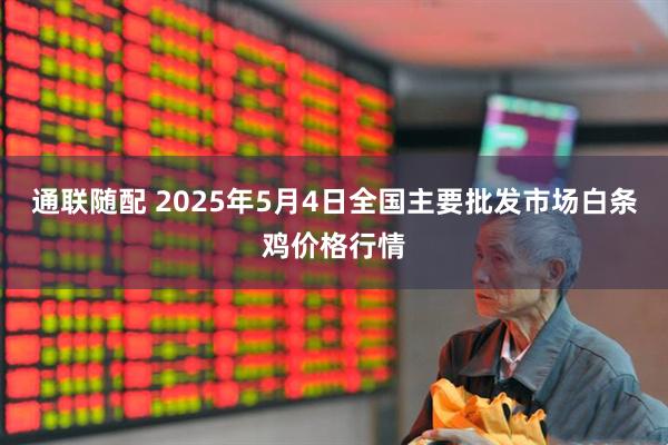 通联随配 2025年5月4日全国主要批发市场白条鸡价格行情