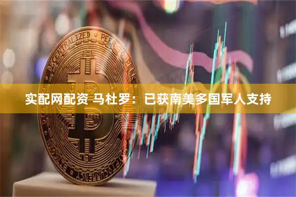实配网配资 马杜罗：已获南美多国军人支持