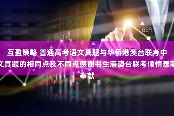 互盈策略 普通高考语文真题与华侨港澳台联考中文真题的相同点及不同点感谢书生港澳台联考倾情奉献