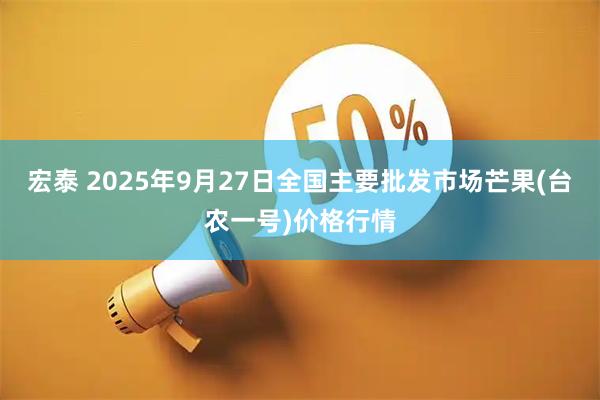 宏泰 2025年9月27日全国主要批发市场芒果(台农一号)价格行情