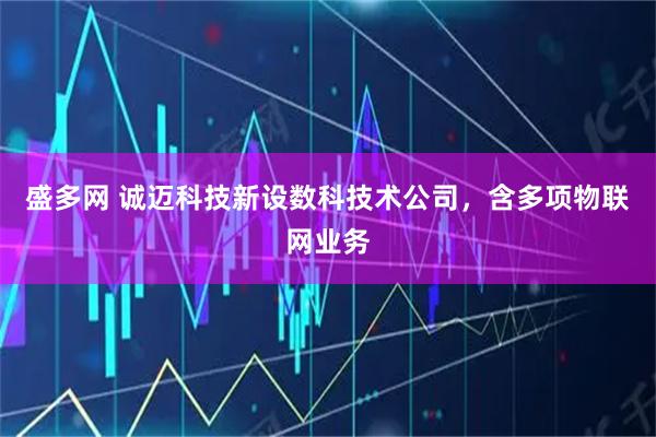 盛多网 诚迈科技新设数科技术公司，含多项物联网业务