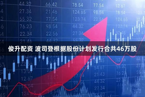 俊升配资 波司登根据股份计划发行合共46万股