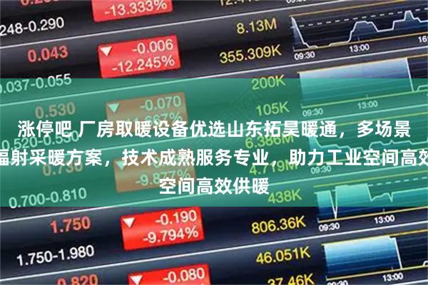 涨停吧 厂房取暖设备优选山东拓昊暖通，多场景燃气辐射采暖方案，技术成熟服务专业，助力工业空间高效供暖