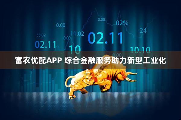 富农优配APP 综合金融服务助力新型工业化