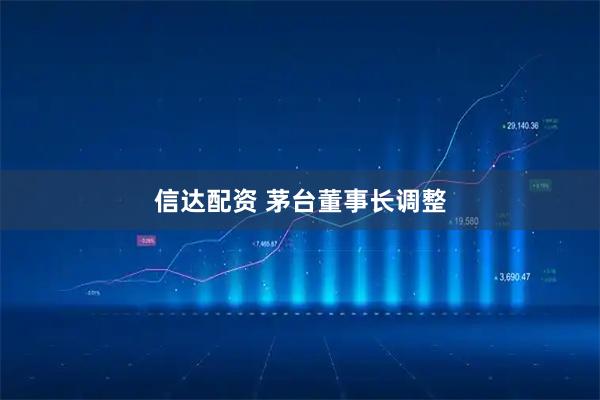 信达配资 茅台董事长调整